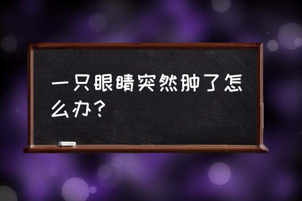 一只眼睛肿了怎么办 一只眼睛突然肿了怎么办？