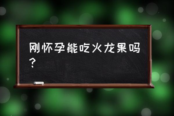 怀孕能吃火龙果吗 早期 刚怀孕能吃火龙果吗？