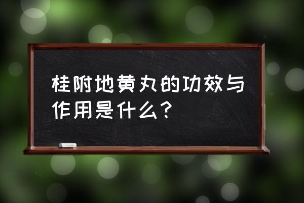 桂附地黄丸的全部功效 桂附地黄丸的功效与作用是什么？