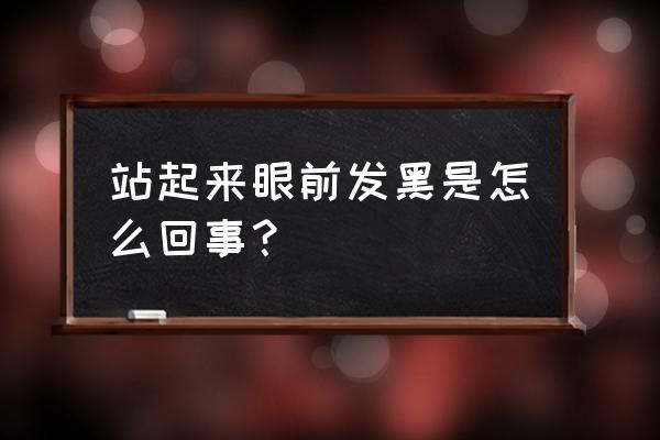 为什么站起来时会眼前发黑 站起来眼前发黑是怎么回事？