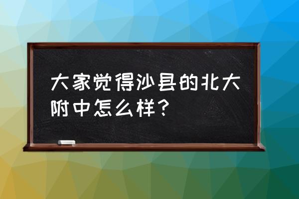 沙县一中2020 大家觉得沙县的北大附中怎么样？