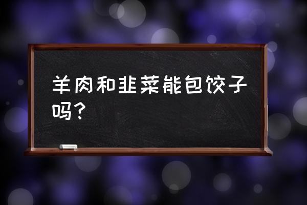 羊肉饺子的功效 羊肉和韭菜能包饺子吗？