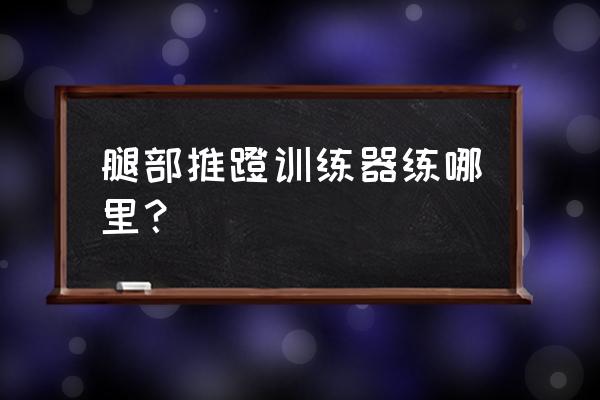 腿部训练器械 腿部推蹬训练器练哪里？