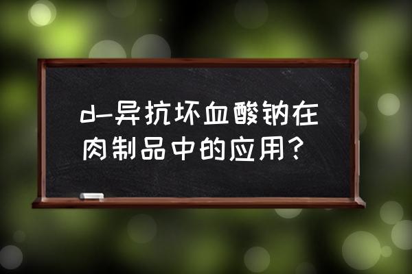 抗坏血酸钠的用途 d-异抗坏血酸钠在肉制品中的应用？