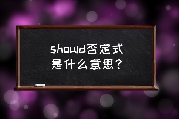 shouldn t 是什么意思中文 should否定式是什么意思？