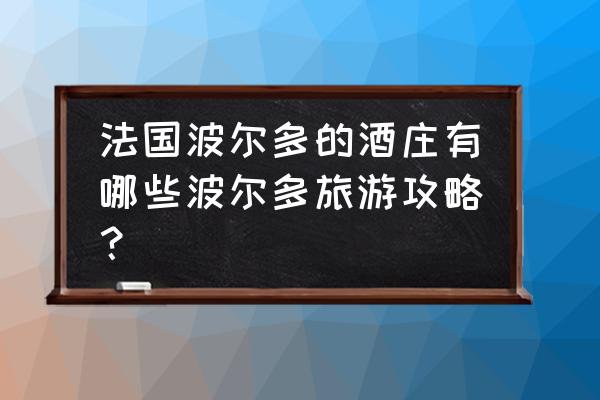 波尔多地区有哪些酒庄 法国波尔多的酒庄有哪些波尔多旅游攻略？