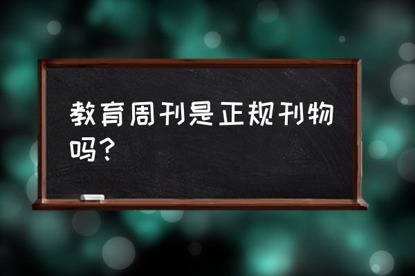 高邮教育周刊 教育周刊是正规刊物吗？