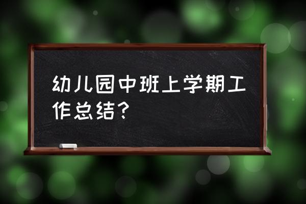 中班上学期工作总结 幼儿园中班上学期工作总结？