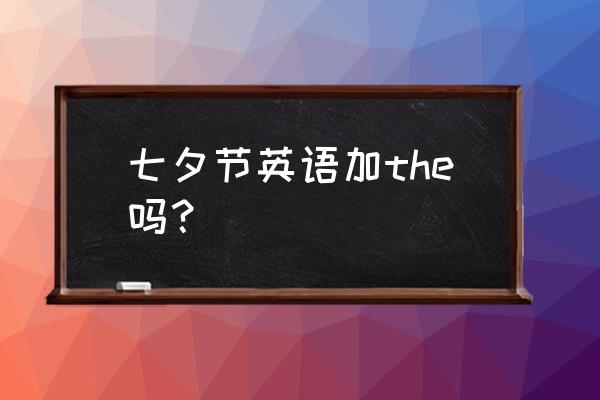 七夕节用英语怎么说呢 七夕节英语加the吗？