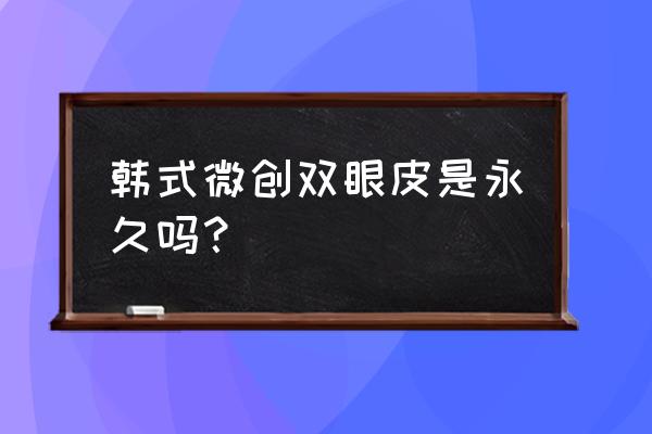 韩式重睑术是永久的吗 韩式微创双眼皮是永久吗？