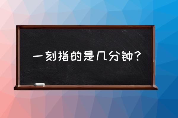 一刻是几分钟 一刻指的是几分钟？