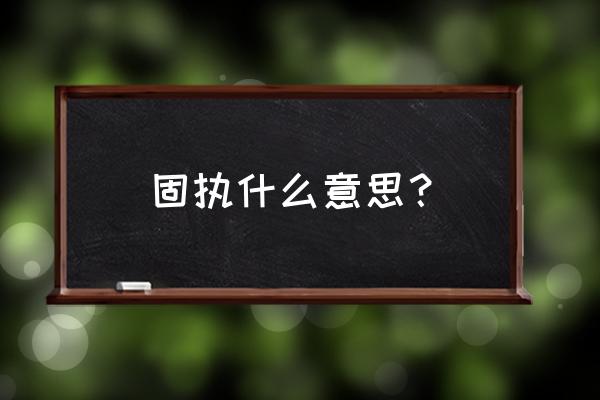 固执是什么意思理解 固执什么意思？