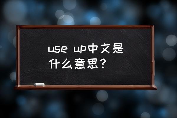 useup是什么意思 use up中文是什么意思？