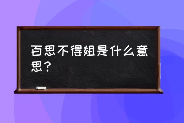 百思不得姐还能用吗 百思不得姐是什么意思？