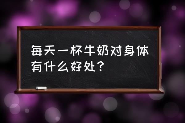 纯牛奶每天喝的好处就是 每天一杯牛奶对身体有什么好处？