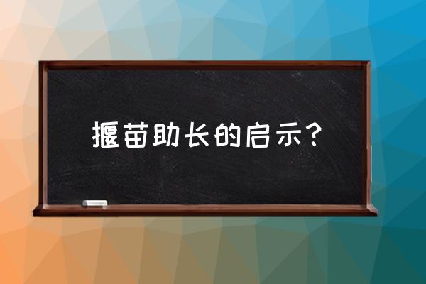 拔苗助长告诉我们什么 揠苗助长的启示？