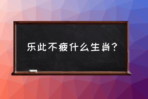 乐此不疲打一生肖 乐此不疲什么生肖？