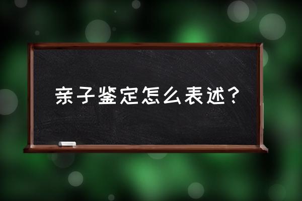 亲子鉴定的标准 亲子鉴定怎么表述？