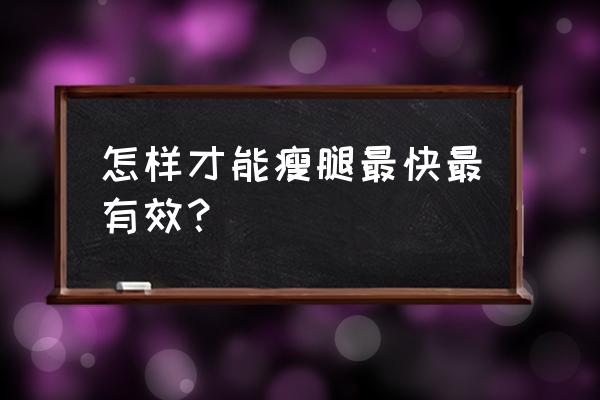 怎样瘦腿最快最有效10天 怎样才能瘦腿最快最有效？