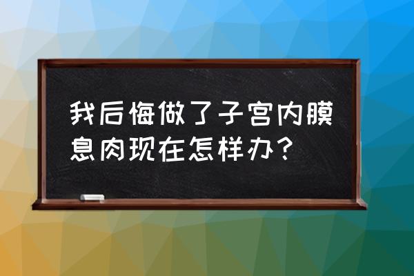 子宫息肉谁做谁后悔 我后悔做了子宫内膜息肉现在怎样办？