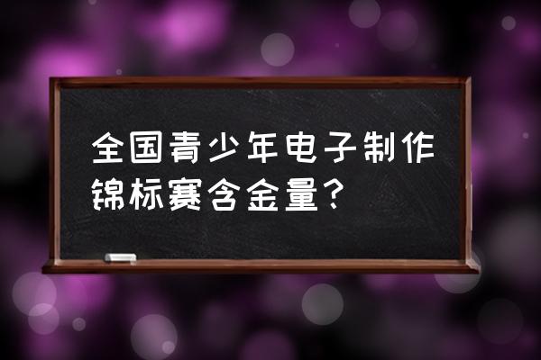 2020中小学电脑制作活动 全国青少年电子制作锦标赛含金量？