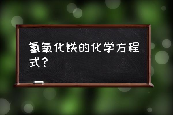 氢氧化铁的化学方程式 氢氧化铁的化学方程式？