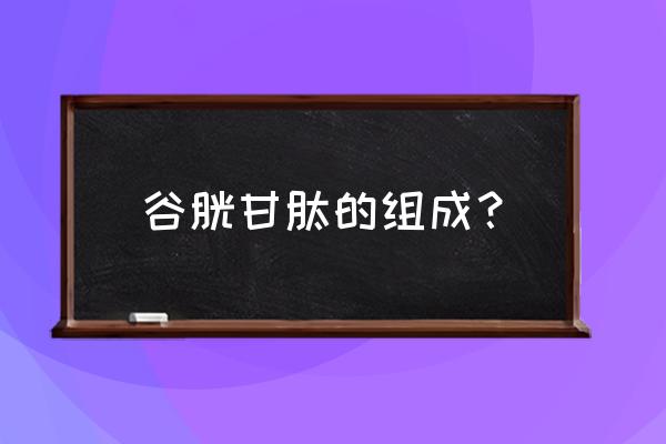 氧化型谷胱甘肽结构式 谷胱甘肽的组成？