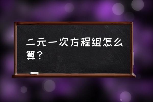 二元一次方程组解法 二元一次方程组怎么算？