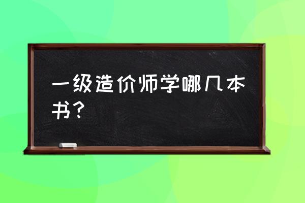 一级造价工程师教材 一级造价师学哪几本书？