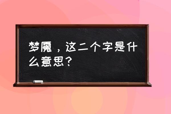 梦魇的意思解释 梦魇，这二个字是什么意思？