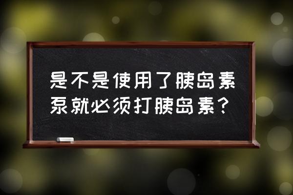 胰岛素泵里面放什么胰岛素 是不是使用了胰岛素泵就必须打胰岛素？