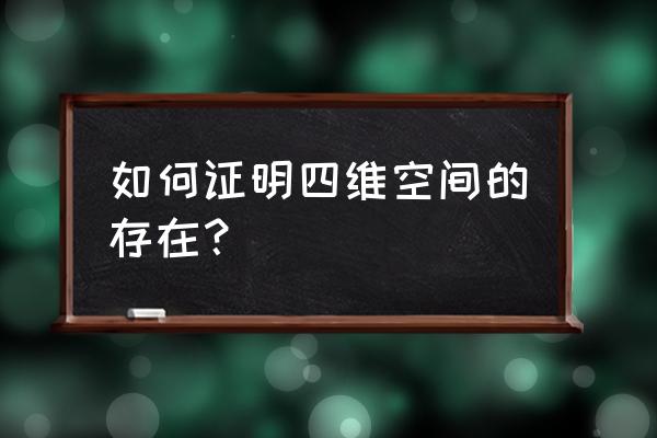 黎曼四维空间 如何证明四维空间的存在？