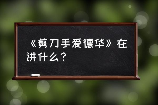 剪刀手爱德华说的是什么 《剪刀手爱德华》在讲什么？