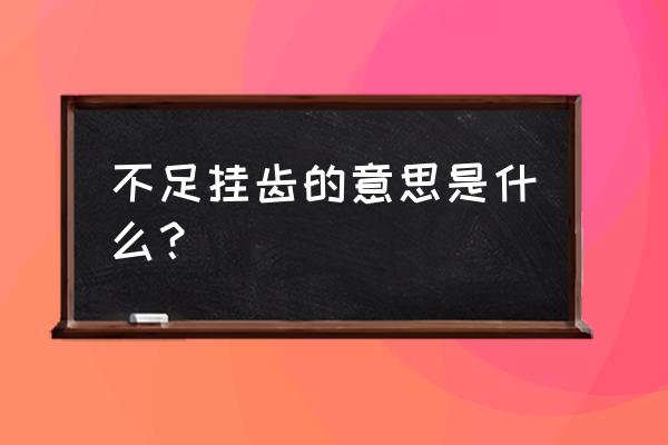 不足挂齿的意思解释 不足挂齿的意思是什么？