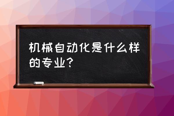 机械自动化专业学什么 机械自动化是什么样的专业？