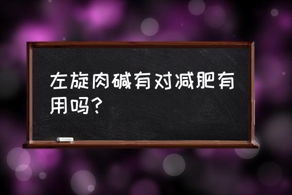 左旋肉碱对减肥有用吗 左旋肉碱有对减肥有用吗？