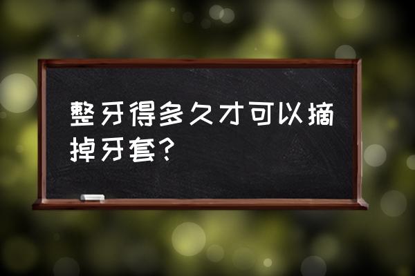 牙套要带多久才能摘 整牙得多久才可以摘掉牙套？