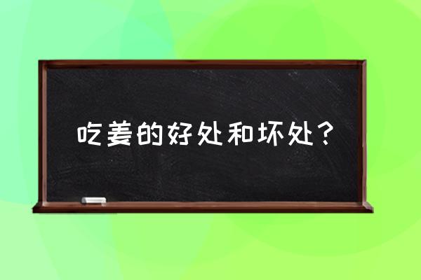 吃姜的好处和坏处 吃姜的好处和坏处？