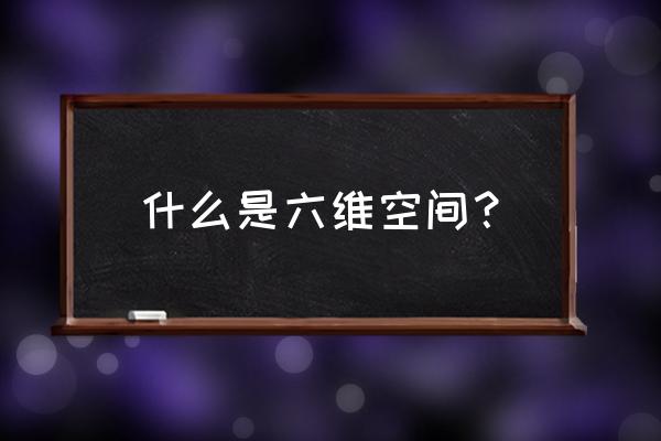 六维空间理论 什么是六维空间？