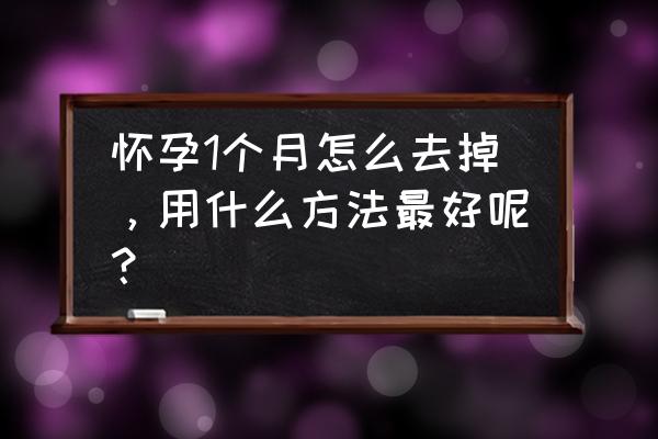 怀孕一个月怎么处理掉 怀孕1个月怎么去掉，用什么方法最好呢？