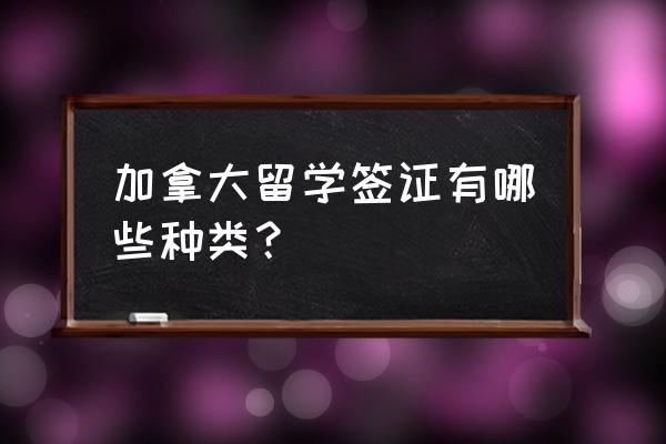 加拿大留学签证样式 加拿大留学签证有哪些种类？