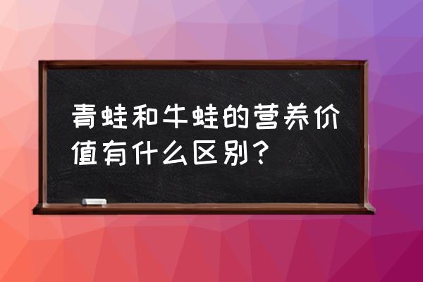 牛蛙的营养价值及功效 青蛙和牛蛙的营养价值有什么区别？