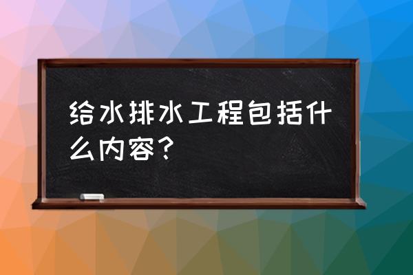 给排水工程介绍 给水排水工程包括什么内容？