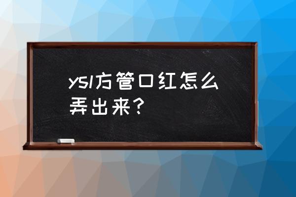 圣罗兰口红方管 ysl方管口红怎么弄出来？