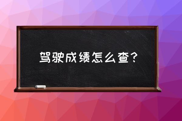 驾驶证考试分数怎么查 驾驶成绩怎么查？