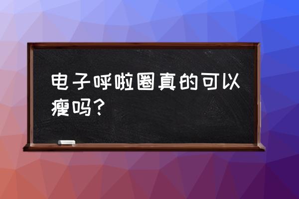 懒人呼啦圈真的能减肥吗 电子呼啦圈真的可以瘦吗？