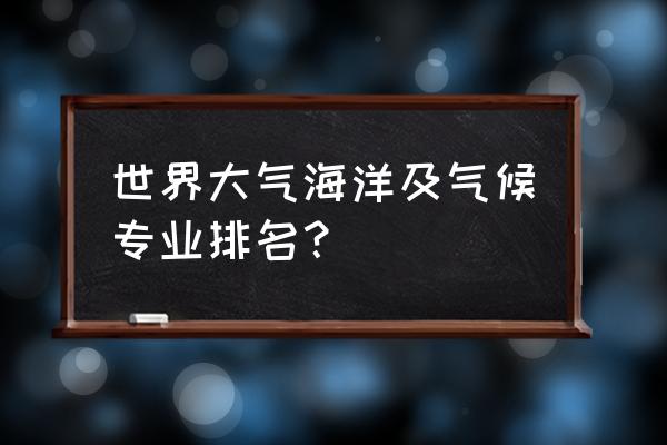 海洋气象专业 世界大气海洋及气候专业排名？