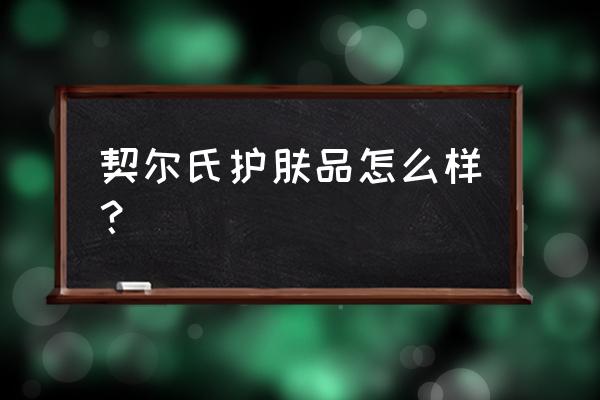 契尔氏美白祛斑霜 契尔氏护肤品怎么样？