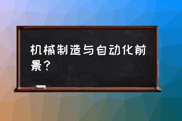 制造业自动化趋势 机械制造与自动化前景？