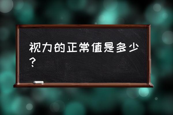 正常视力是多少为标准表 视力的正常值是多少？